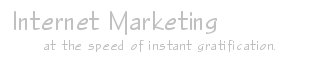 Internet marketing. at the speed of instant gratification.